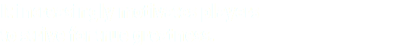 It increasingly motivates players to strive for true greatness.