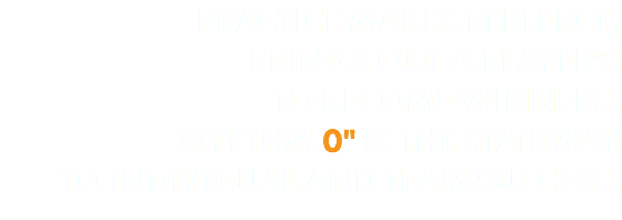 PRACTICE MAKES PERFERCT, BRINGS OUT A PLAYER'S TO BECOME WINNERS. RHYTHM 0" IS THE STAIRWAY TO INDIVIDUAL AND TEAM SUCCESS.